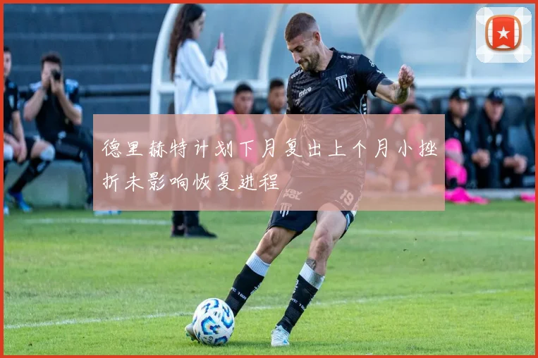 德里赫特计划下月复出上个月小挫折未影响恢复进程