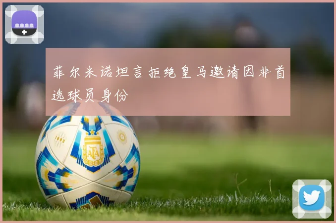 菲尔米诺坦言拒绝皇马邀请因非首选球员身份