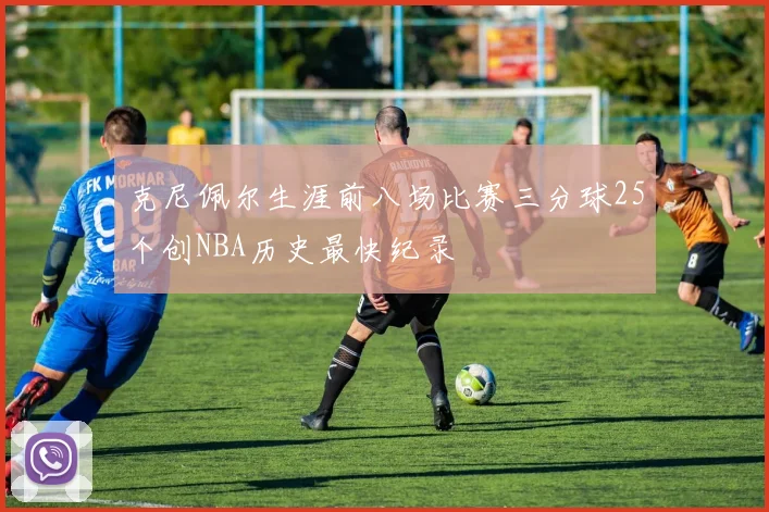 克尼佩尔生涯前八场比赛三分球25个创NBA历史最快纪录
